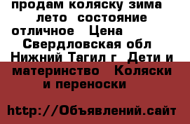 продам коляску зима - лето. состояние отличное › Цена ­ 4 000 - Свердловская обл., Нижний Тагил г. Дети и материнство » Коляски и переноски   